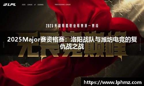 2025Major赛资格赛：洛阳战队与潍坊电竞的复仇战之战