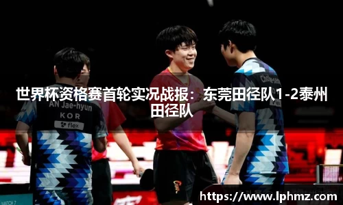 世界杯资格赛首轮实况战报：东莞田径队1-2泰州田径队