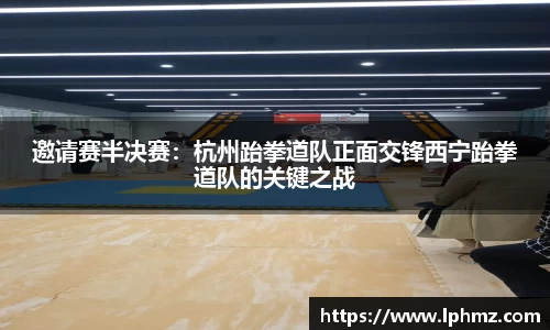 邀请赛半决赛：杭州跆拳道队正面交锋西宁跆拳道队的关键之战