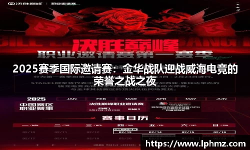 2025赛季国际邀请赛：金华战队迎战威海电竞的荣誉之战之夜