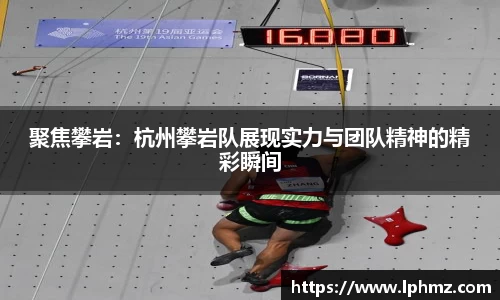 聚焦攀岩：杭州攀岩队展现实力与团队精神的精彩瞬间