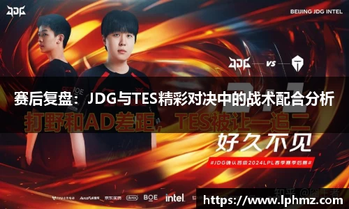 赛后复盘：JDG与TES精彩对决中的战术配合分析