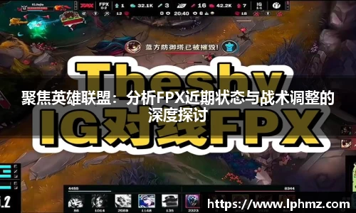 聚焦英雄联盟：分析FPX近期状态与战术调整的深度探讨