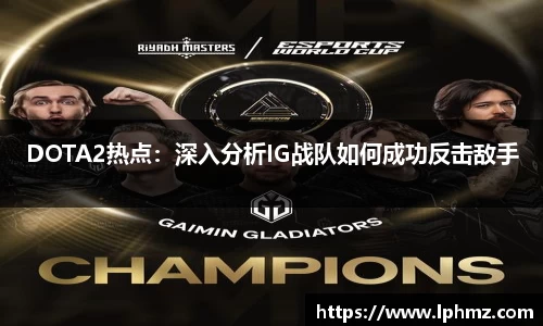 DOTA2热点：深入分析IG战队如何成功反击敌手