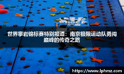 世界攀岩锦标赛特别报道：南京极限运动队勇闯巅峰的传奇之路