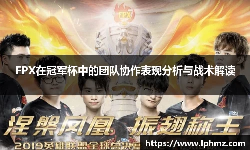 FPX在冠军杯中的团队协作表现分析与战术解读