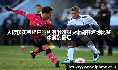 大阪樱花与神户胜利的激烈对决谁能在这场比赛中笑到最后